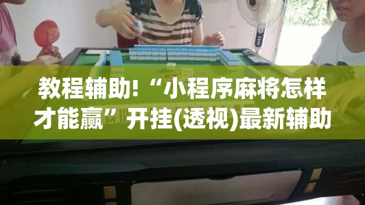 教程辅助!“小程序麻将怎样才能赢”开挂(透视)最新辅助详细