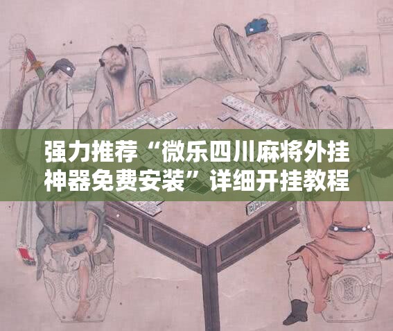 强力推荐“微乐四川麻将外挂神器免费安装”详细开挂教程