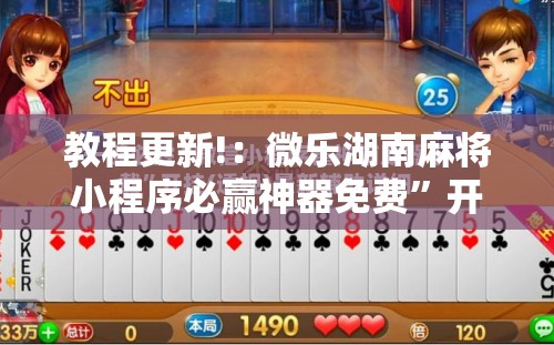 教程更新!：微乐湖南麻将小程序必赢神器免费”开挂辅助脚本+详细开挂安装教程