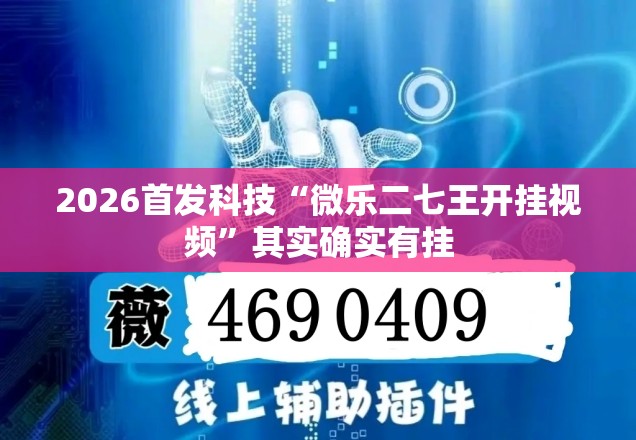 2026首发科技“微乐二七王开挂视频	”其实确实有挂