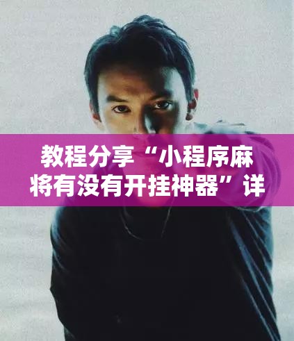 教程分享“小程序麻将有没有开挂神器”详细外挂透视辅助软件教程