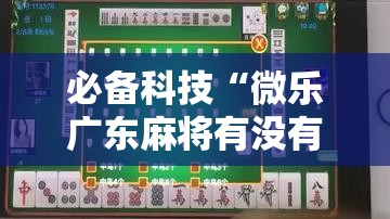 必备科技“微乐广东麻将有没有挂”科技辅助神器手机版