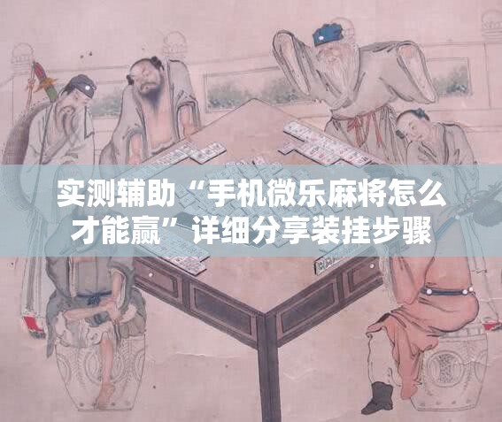 实测辅助“手机微乐麻将怎么才能赢”详细分享装挂步骤