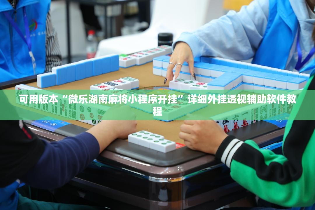 可用版本“微乐湖南麻将小程序开挂	”详细外挂透视辅助软件教程