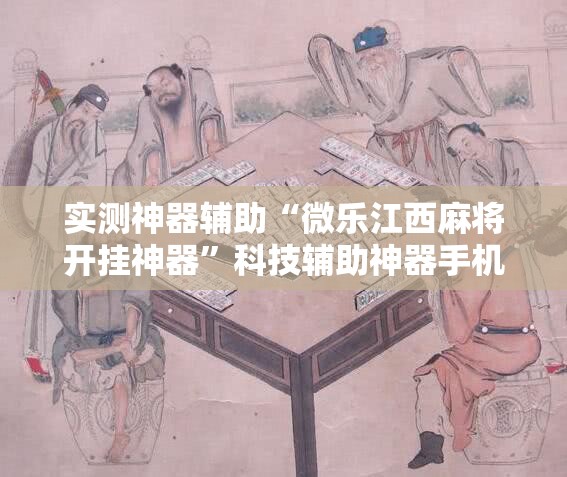 实测神器辅助“微乐江西麻将开挂神器”科技辅助神器手机版