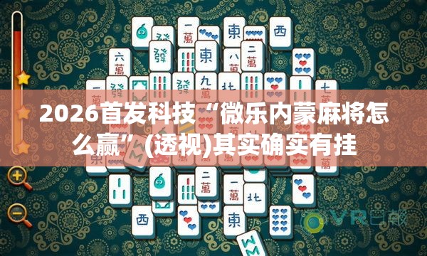 2026首发科技“微乐内蒙麻将怎么赢	”(透视)其实确实有挂