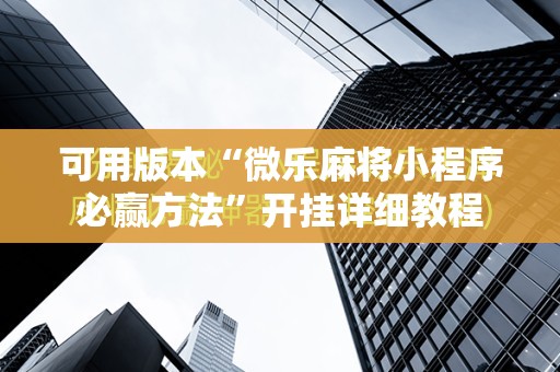 可用版本“微乐麻将小程序必赢方法”开挂详细教程
