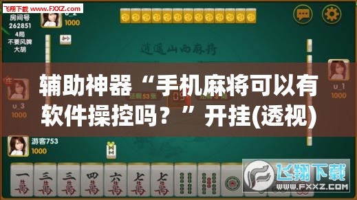 辅助神器“手机麻将可以有软件操控吗？	”开挂(透视)辅助教程