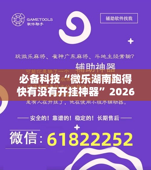 必备科技“微乐湖南跑得快有没有开挂神器	”2026开挂教程步骤