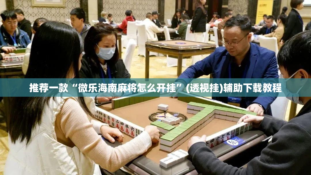 推荐一款“微乐海南麻将怎么开挂	”(透视挂)辅助下载教程