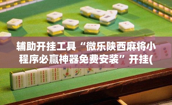 辅助开挂工具“微乐陕西麻将小程序必赢神器免费安装	”开挂(透视)最新辅助详细