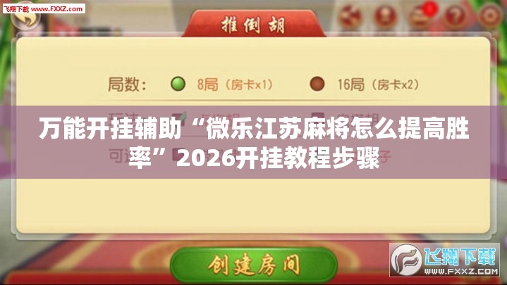 万能开挂辅助“微乐江苏麻将怎么提高胜率”2026开挂教程步骤