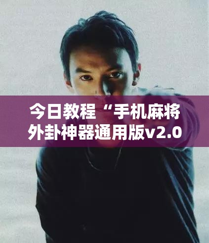今日教程“手机麻将外卦神器通用版v2.0.0.”原来可以开挂