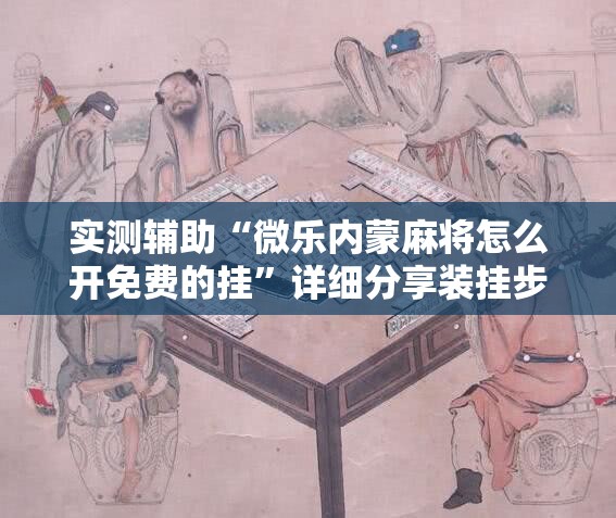 实测辅助“微乐内蒙麻将怎么开免费的挂”详细分享装挂步骤