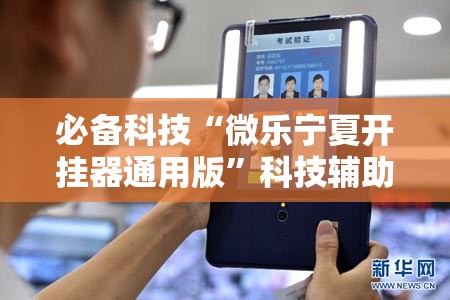 必备科技“微乐宁夏开挂器通用版”科技辅助神器手机版