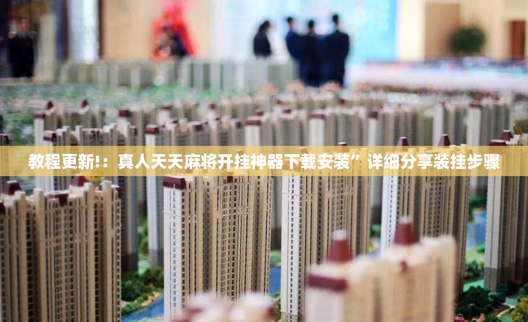 教程更新!：真人天天麻将开挂神器下载安装”详细分享装挂步骤
