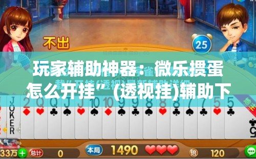 玩家辅助神器：微乐掼蛋怎么开挂”(透视挂)辅助下载教程