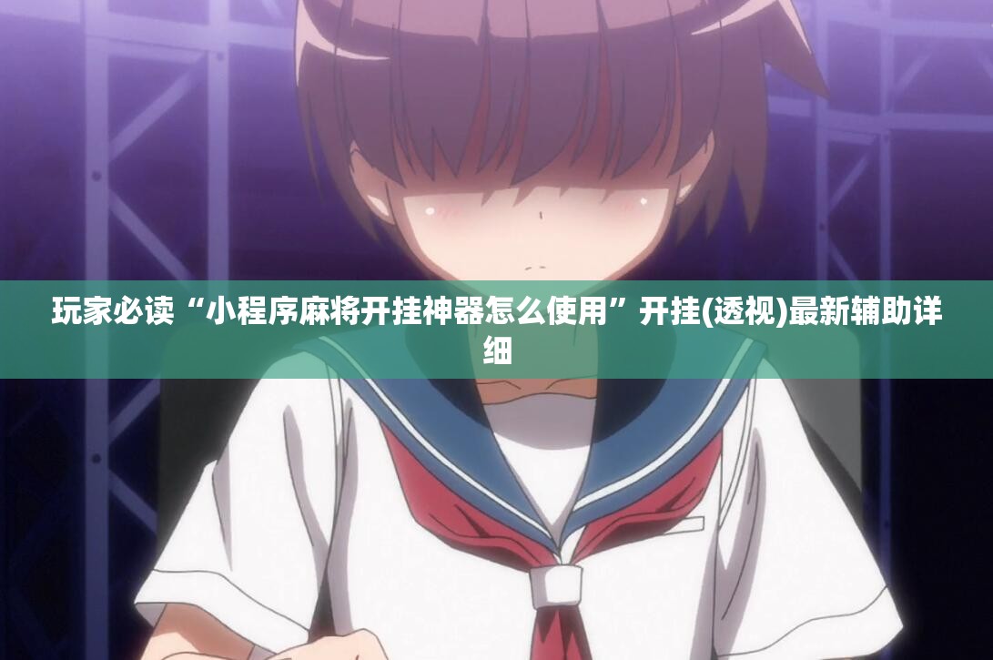 玩家必读“小程序麻将开挂神器怎么使用”开挂(透视)最新辅助详细