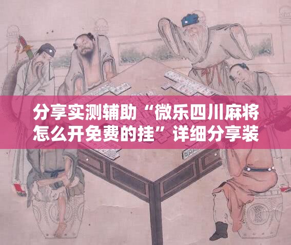 分享实测辅助“微乐四川麻将怎么开免费的挂”详细分享装挂步骤