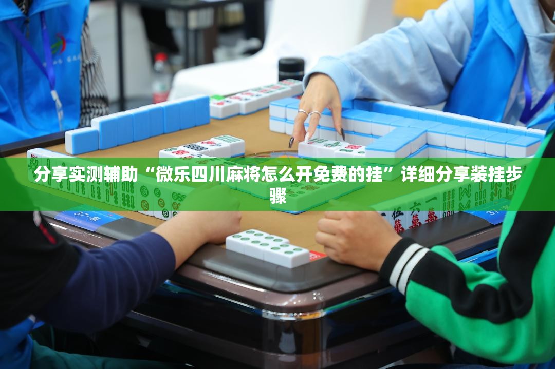 分享实测辅助“微乐四川麻将怎么开免费的挂”详细分享装挂步骤