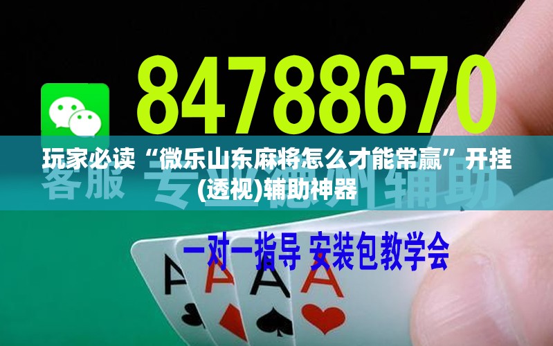 玩家必读“微乐山东麻将怎么才能常赢”开挂(透视)辅助神器