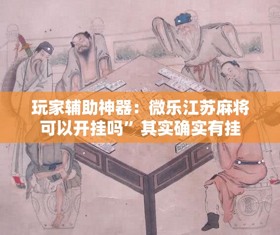 玩家辅助神器：微乐江苏麻将可以开挂吗”其实确实有挂