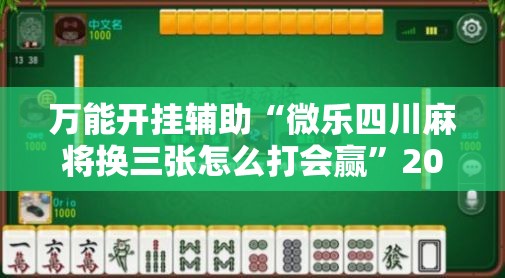 万能开挂辅助“微乐四川麻将换三张怎么打会赢”2026开挂教程步骤