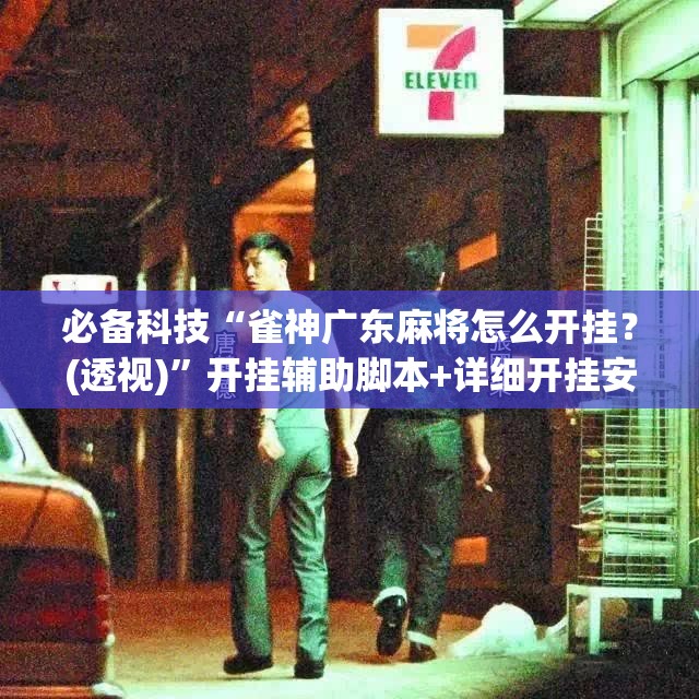 必备科技“雀神广东麻将怎么开挂？(透视)”开挂辅助脚本+详细开挂安装教程