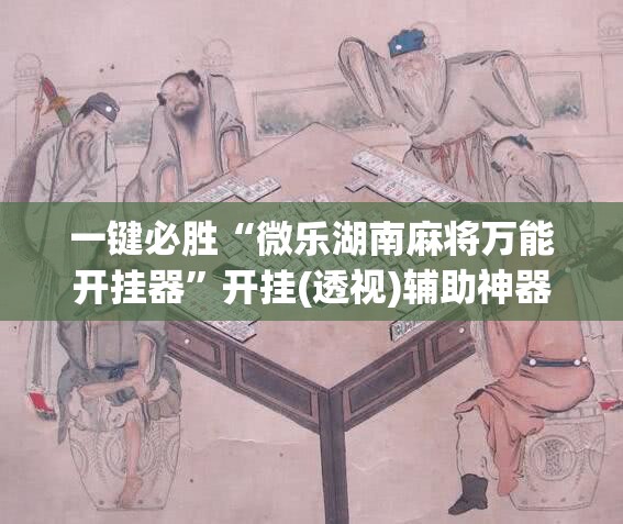 一键必胜“微乐湖南麻将万能开挂器”开挂(透视)辅助神器
