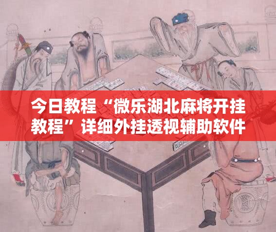 今日教程“微乐湖北麻将开挂教程”详细外挂透视辅助软件教程