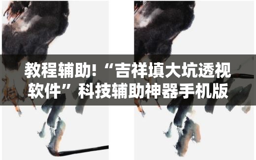 教程辅助!“吉祥填大坑透视软件”科技辅助神器手机版