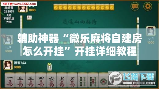 辅助神器“微乐麻将自建房怎么开挂”开挂详细教程