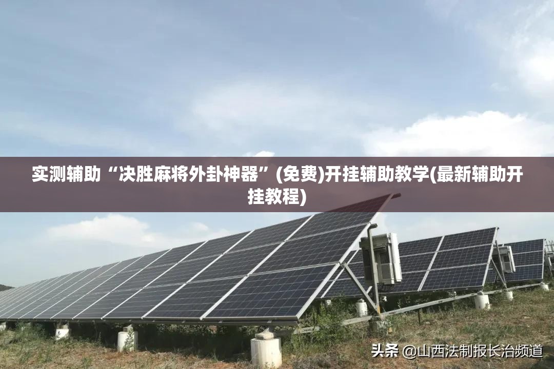 实测辅助“决胜麻将外卦神器”(免费)开挂辅助教学(最新辅助开挂教程)