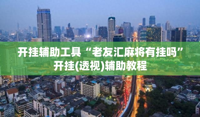 开挂辅助工具“老友汇麻将有挂吗	”开挂(透视)辅助教程