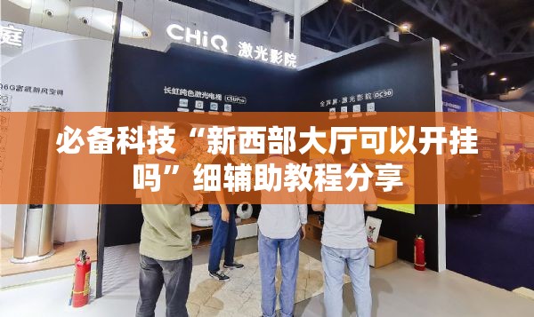 必备科技“新西部大厅可以开挂吗”细辅助教程分享
