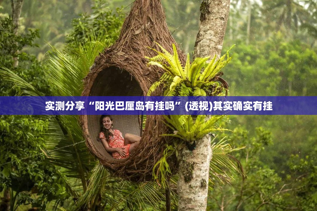 实测分享“阳光巴厘岛有挂吗	”(透视)其实确实有挂
