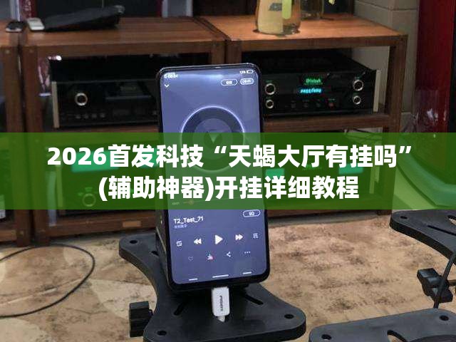 2026首发科技“天蝎大厅有挂吗”(辅助神器)开挂详细教程
