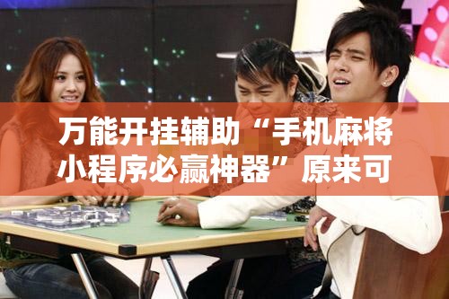 万能开挂辅助“手机麻将小程序必赢神器	”原来可以开挂