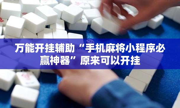万能开挂辅助“手机麻将小程序必赢神器”原来可以开挂
