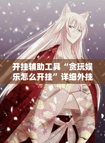 开挂辅助工具“贪玩娱乐怎么开挂”详细外挂透视辅助软件教程