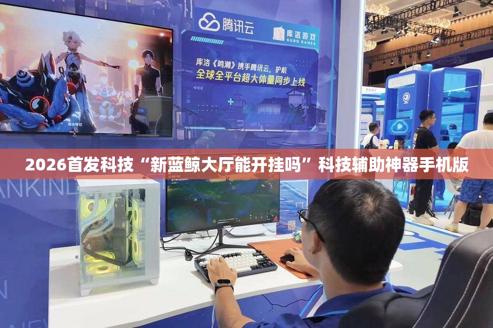 2026首发科技“新蓝鲸大厅能开挂吗”科技辅助神器手机版