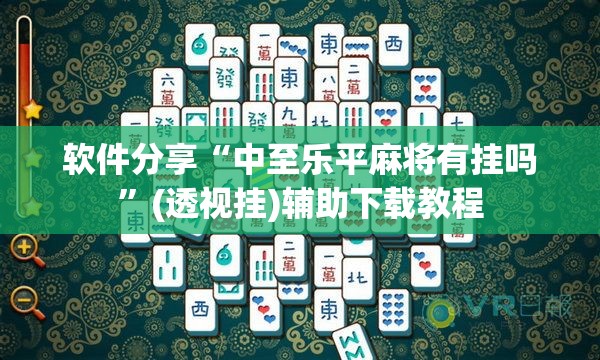 软件分享“中至乐平麻将有挂吗	”(透视挂)辅助下载教程