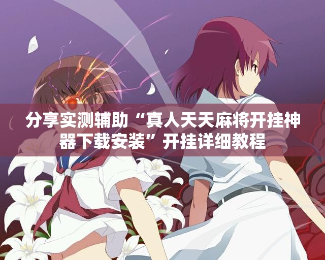 分享实测辅助“真人天天麻将开挂神器下载安装”开挂详细教程