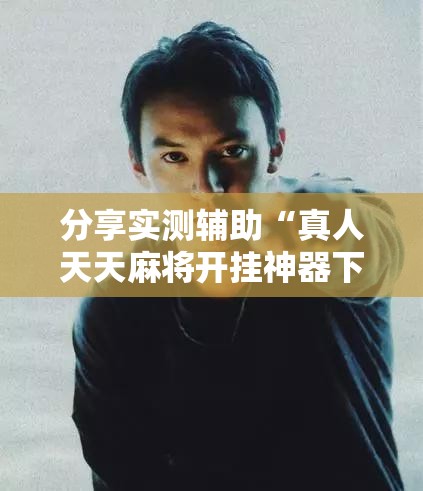 分享实测辅助“真人天天麻将开挂神器下载安装”开挂详细教程