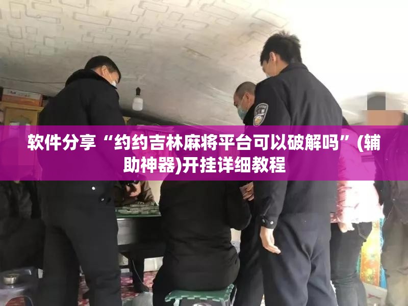 软件分享“约约吉林麻将平台可以破解吗”(辅助神器)开挂详细教程
