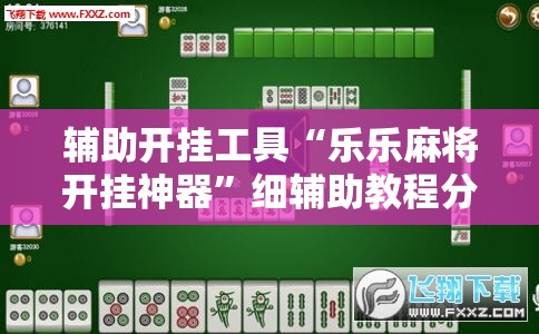 辅助开挂工具“乐乐麻将开挂神器”细辅助教程分享