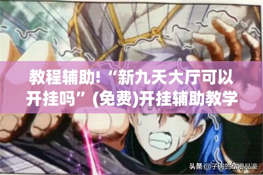 教程辅助!“新九天大厅可以开挂吗”(免费)开挂辅助教学(最新辅助开挂教程)