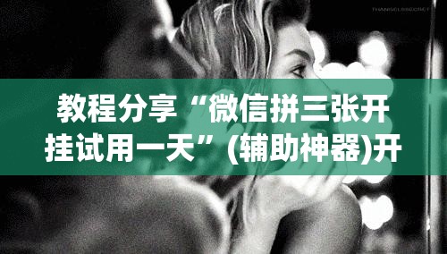 教程分享“微信拼三张开挂试用一天”(辅助神器)开挂详细教程