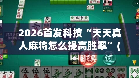 2026首发科技“天天真人麻将怎么提高胜率”(透视挂)辅助下载教程