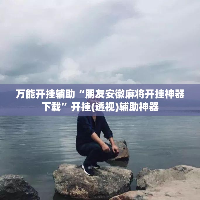 万能开挂辅助“朋友安徽麻将开挂神器下载”开挂(透视)辅助神器